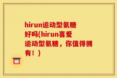 hirun运动型氨糖好吗(hirun喜爱运动型氨糖，你值得拥有！)