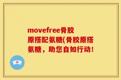 movefree骨胶原搭配氨糖(骨胶原搭氨糖，助您自如行动！