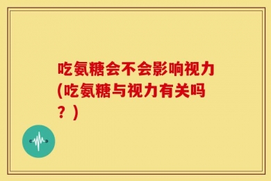 吃氨糖会不会影响视力(吃氨糖与视力有关吗？)