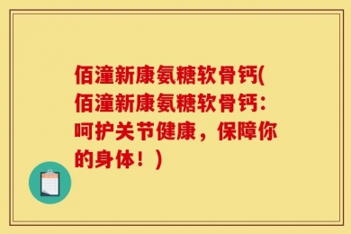 佰潼新康氨糖软骨钙(佰潼新康氨糖软骨钙：呵护关节健康，保障你的身体！)