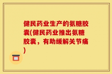健民药业生产的氨糖胶囊(健民药业推出氨糖胶囊，有助缓解关节痛)