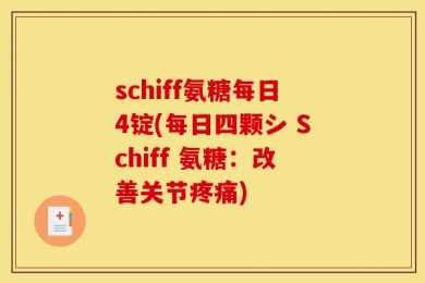 schiff氨糖每日4锭(每日四颗シ Schiff 氨糖：改善关节疼痛)