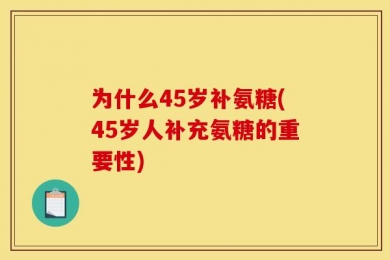 为什么45岁补氨糖(45岁人补充氨糖的重要性)