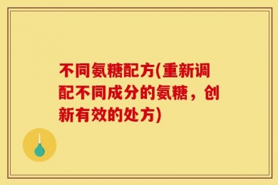 不同氨糖配方(重新调配不同成分的氨糖，创新有效的处方)