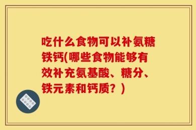 吃什么食物可以补氨糖铁钙(哪些食物能够有效补充氨基酸、糖分、铁元素和钙质？)