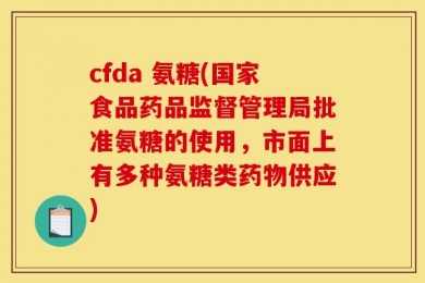 cfda 氨糖(国家食品药品监督管理局批准氨糖的使用，市面上有多种氨糖类药物供应)