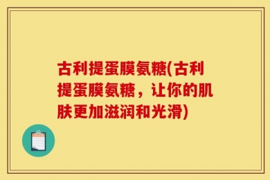 古利提蛋膜氨糖(古利提蛋膜氨糖，让你的肌肤更加滋润和光滑)