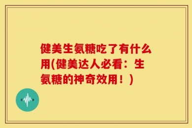 健美生氨糖吃了有什么用(健美达人必看：生氨糖的神奇效用！)