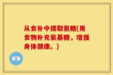 从食补中提取氨糖(用食物补充氨基糖，增强身体健康。)