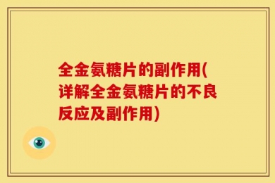 全金氨糖片的副作用(详解全金氨糖片的不良反应及副作用)
