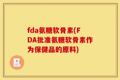 fda氨糖软骨素(FDA批准氨糖软骨素作为保健品的原料)