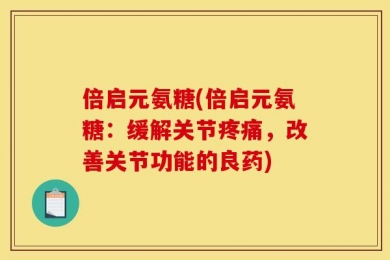 倍启元氨糖(倍启元氨糖：缓解关节疼痛，改善关节功能的良药)