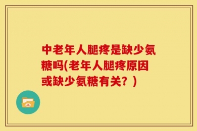 中老年人腿疼是缺少氨糖吗(老年人腿疼原因或缺少氨糖有关？)