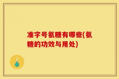 准字号氨糖有哪些(氨糖的功效与用处)