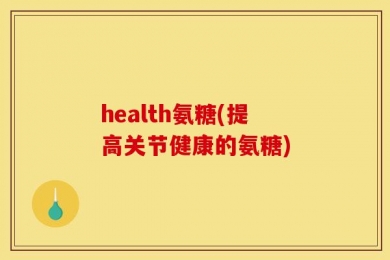 health氨糖(提高关节健康的氨糖)