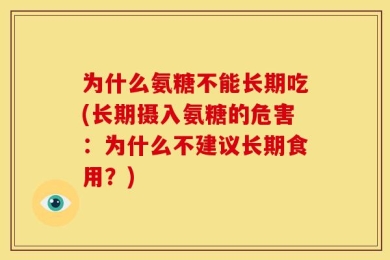 为什么氨糖不能长期吃(长期摄入氨糖的危害：为什么不建议长期食用？)