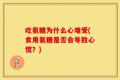 吃氨糖为什么心难受(食用氨糖是否会导致心慌？)