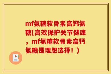 mf氨糖软骨素高钙氨糖(高效保护关节健康，mf氨糖软骨素高钙氨糖是理想选择！)