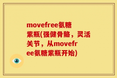 movefree氨糖紫瓶(强健骨骼，灵活关节，从movefree氨糖紫瓶开始)