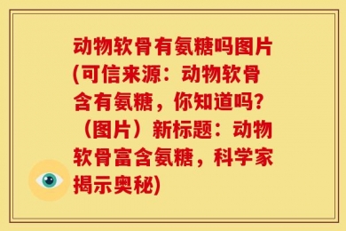 动物软骨有氨糖吗图片(可信来源：动物软骨含有氨糖，你知道吗？（图片）新标题：动物软骨富含氨糖，科学家揭示奥秘)