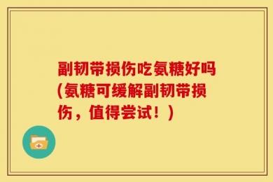 副韧带损伤吃氨糖好吗(氨糖可缓解副韧带损伤，值得尝试！)