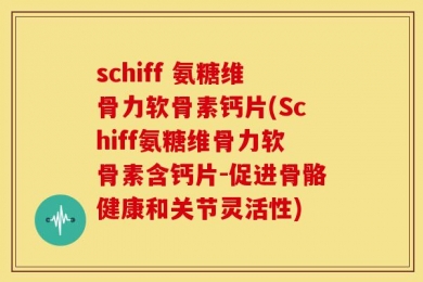 schiff 氨糖维骨力软骨素钙片(Schiff氨糖维骨力软骨素含钙片-促进骨骼健康和关节灵活性)