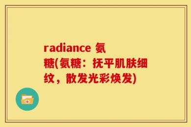 radiance 氨糖(氨糖：抚平肌肤细纹，散发光彩焕发)