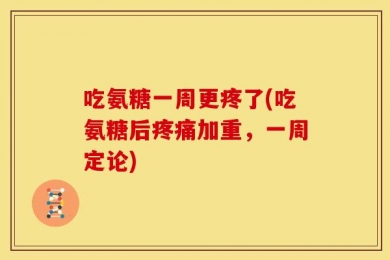 吃氨糖一周更疼了(吃氨糖后疼痛加重，一周定论)
