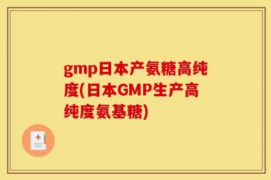 gmp日本产氨糖高纯度(日本GMP生产高纯度氨基糖)