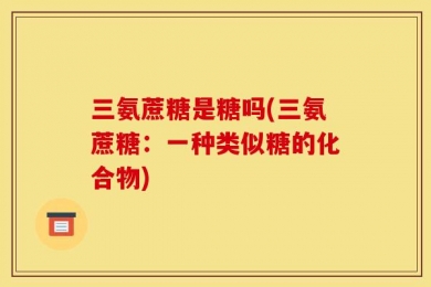 三氨蔗糖是糖吗(三氨蔗糖：一种类似糖的化合物)