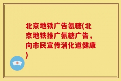 北京地铁广告氨糖(北京地铁推广氨糖广告，向市民宣传消化道健康)