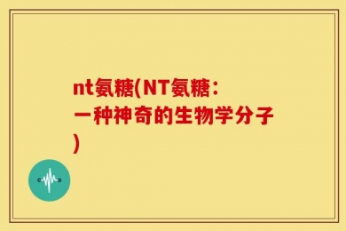 nt氨糖(NT氨糖：一种神奇的生物学分子)