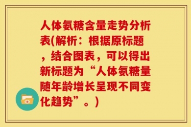人体氨糖含量走势分析表(解析：根据原标题，结合图表，可以得出新标题为“人体氨糖量随年龄增长呈现不同变化趋势”。)