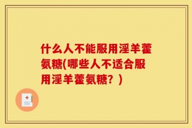 什么人不能服用淫羊藿氨糖(哪些人不适合服用淫羊藿氨糖？)
