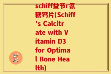 schiff益节r氨糖钙片(Schiff's Calcitrate with Vitamin D3 for Optimal Bone Health)
