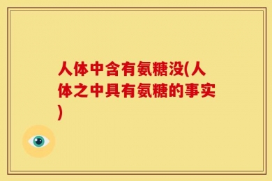 人体中含有氨糖没(人体之中具有氨糖的事实)