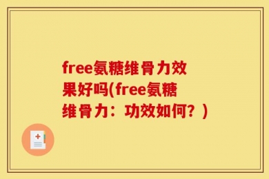 free氨糖维骨力效果好吗(free氨糖维骨力：功效如何？)