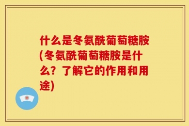 什么是冬氨酰葡萄糖胺(冬氨酰葡萄糖胺是什么？了解它的作用和用途)