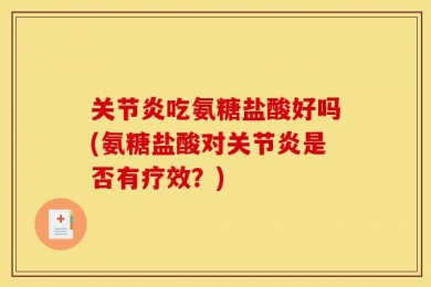 关节炎吃氨糖盐酸好吗(氨糖盐酸对关节炎是否有疗效？)