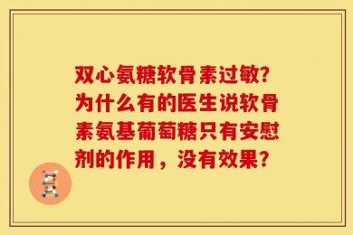 双心氨糖软骨素过敏？为什么有的医生说软骨素氨基葡萄糖只有安慰剂的作用，没有效果？