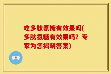 吃多肽氨糖有效果吗(多肽氨糖有效果吗？专家为您揭晓答案)