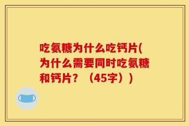 吃氨糖为什么吃钙片(为什么需要同时吃氨糖和钙片？（45字）)