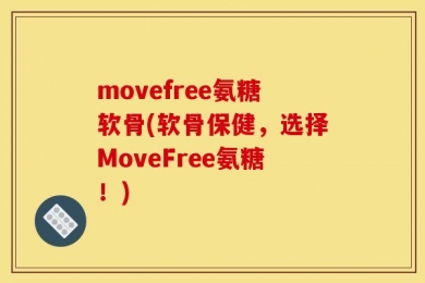 movefree氨糖软骨(软骨保健，选择MoveFree氨糖！)