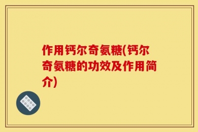 作用钙尔奇氨糖(钙尔奇氨糖的功效及作用简介)