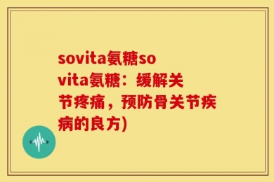 sovita氨糖sovita氨糖：缓解关节疼痛，预防骨关节疾病的良方)