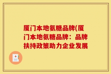 厦门本地氨糖品牌(厦门本地氨糖品牌：品牌扶持政策助力企业发展