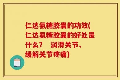 仁达氨糖胶囊的功效(仁达氨糖胶囊的好处是什么？  润滑关节、缓解关节疼痛)