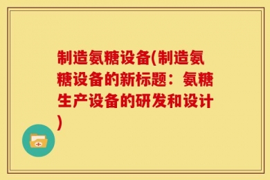 制造氨糖设备(制造氨糖设备的新标题：氨糖生产设备的研发和设计)