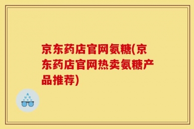 京东药店官网氨糖(京东药店官网热卖氨糖产品推荐)