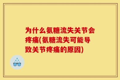 为什么氨糖流失关节会疼痛(氨糖流失可能导致关节疼痛的原因)